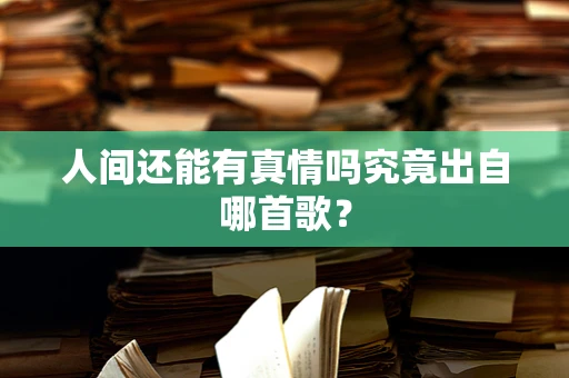 人间还能有真情吗究竟出自哪首歌？