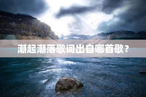 潮起潮落歌词出自哪首歌？