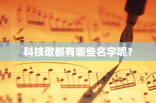 科技歌都有哪些名字呢？