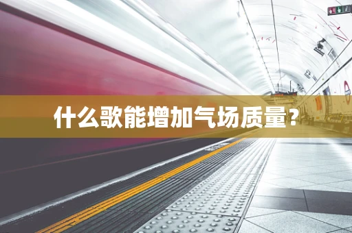 什么歌能增加气场质量？