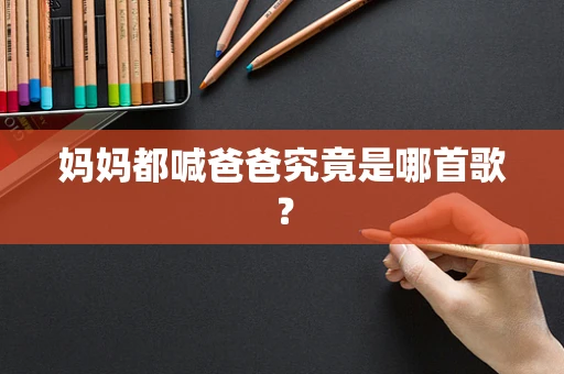 妈妈都喊爸爸究竟是哪首歌？