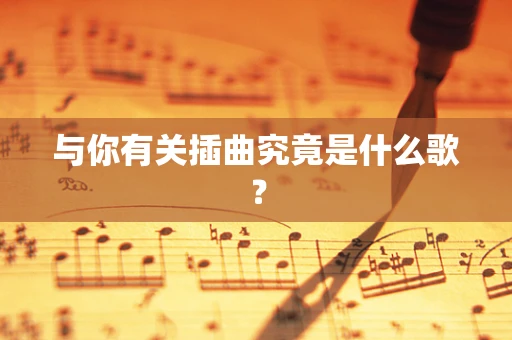 与你有关插曲究竟是什么歌？