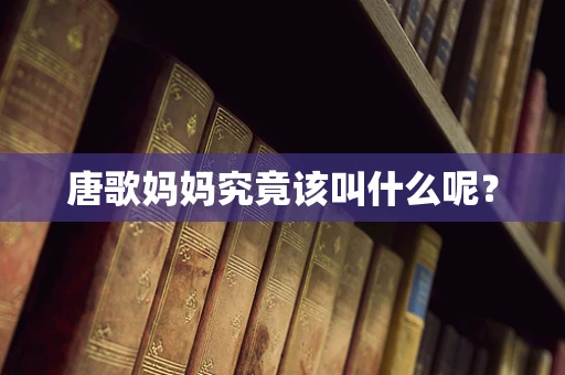 唐歌妈妈究竟该叫什么呢？