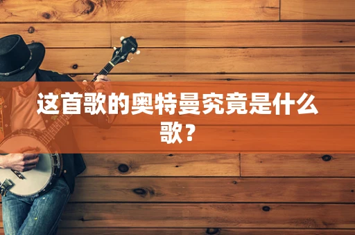 这首歌的奥特曼究竟是什么歌？