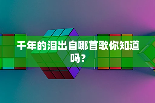 千年的泪出自哪首歌你知道吗？