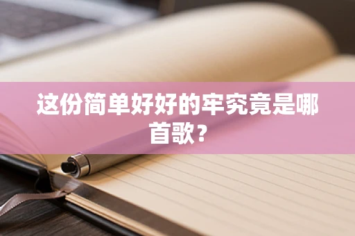 这份简单好好的牢究竟是哪首歌？