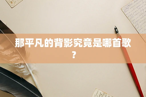 那平凡的背影究竟是哪首歌？