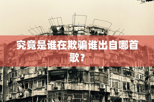 究竟是谁在欺骗谁出自哪首歌？