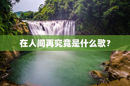 在人间再究竟是什么歌？
