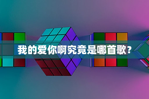 我的爱你啊究竟是哪首歌？