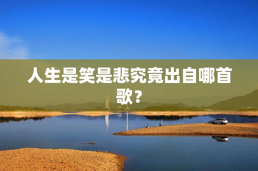 人生是笑是悲究竟出自哪首歌？