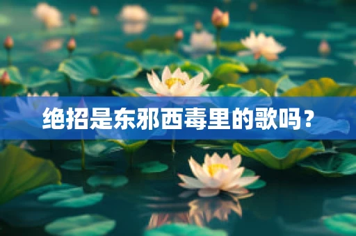 绝招是东邪西毒里的歌吗？