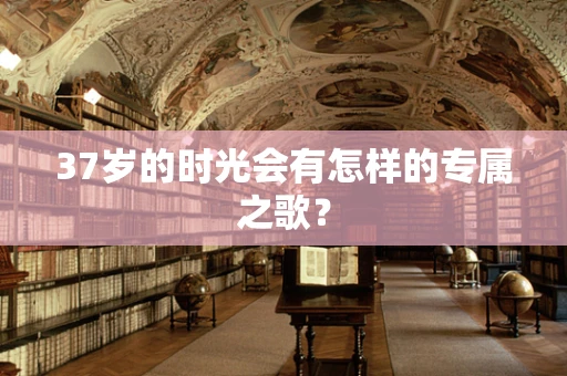37岁的时光会有怎样的专属之歌？