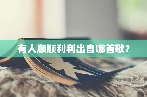 有人顺顺利利出自哪首歌？
