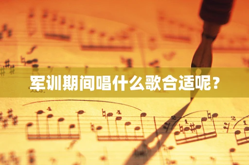 军训期间唱什么歌合适呢？