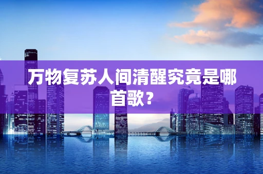 万物复苏人间清醒究竟是哪首歌？