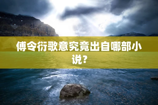傅令衍歌意究竟出自哪部小说？
