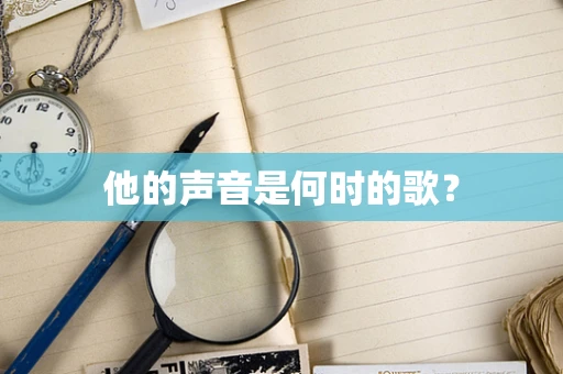 他的声音是何时的歌？