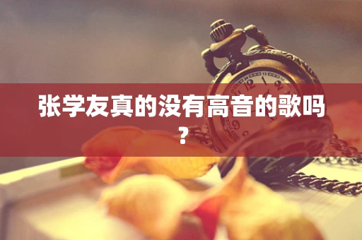 张学友真的没有高音的歌吗？