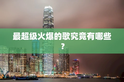 最超级火爆的歌究竟有哪些？