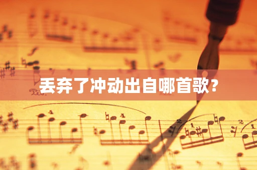 丢弃了冲动出自哪首歌？