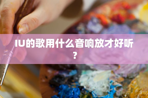 IU的歌用什么音响放才好听？