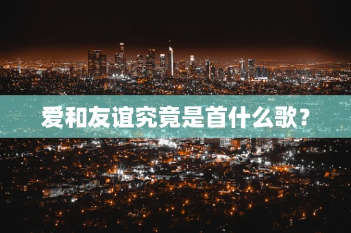 爱和友谊究竟是首什么歌？