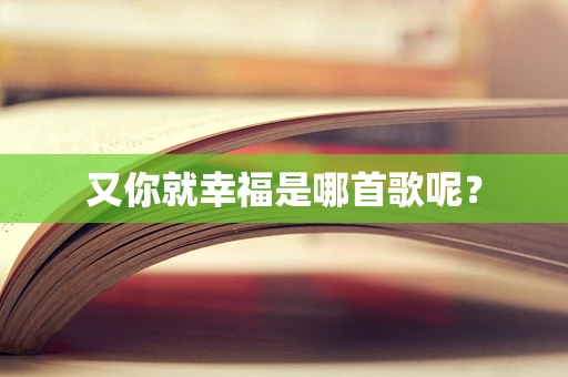 又你就幸福是哪首歌呢？