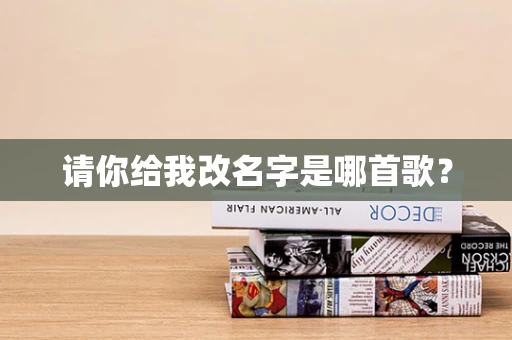 请你给我改名字是哪首歌？