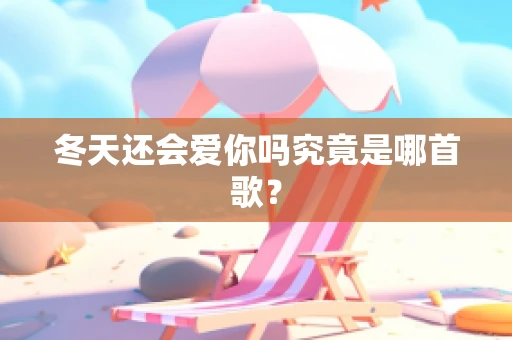 冬天还会爱你吗究竟是哪首歌？