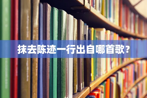 抹去陈迹一行出自哪首歌？