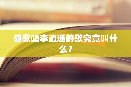 胡歌唱李逍遥的歌究竟叫什么？