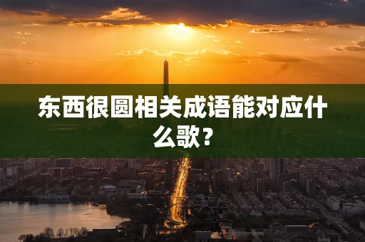 东西很圆相关成语能对应什么歌？