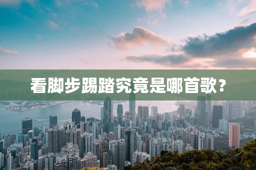 看脚步踢踏究竟是哪首歌？