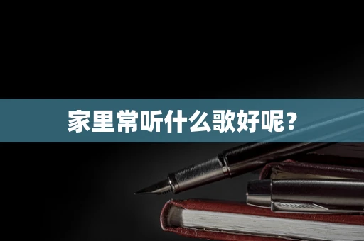 家里常听什么歌好呢？