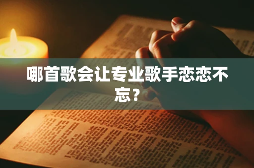 哪首歌会让专业歌手恋恋不忘？