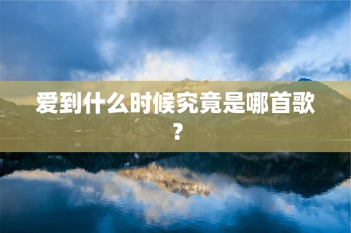 爱到什么时候究竟是哪首歌？