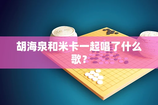 胡海泉和米卡一起唱了什么歌？