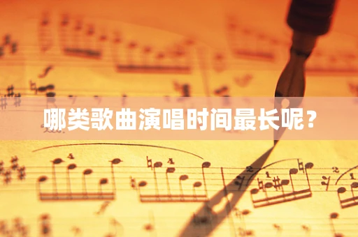 哪类歌曲演唱时间最长呢？