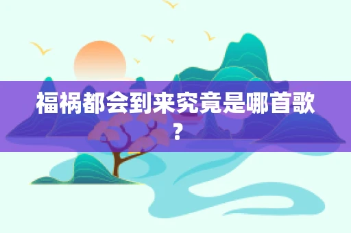 福祸都会到来究竟是哪首歌？