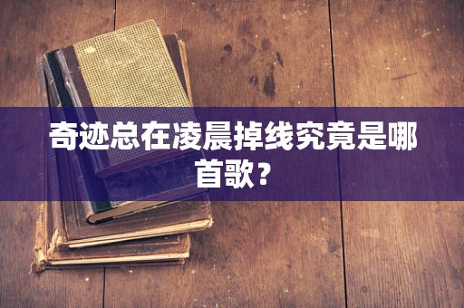 奇迹总在凌晨掉线究竟是哪首歌？