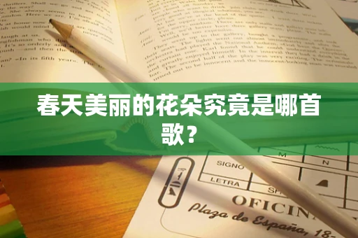 春天美丽的花朵究竟是哪首歌？
