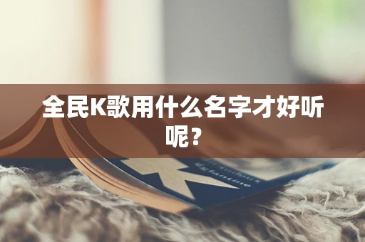 全民K歌用什么名字才好听呢？
