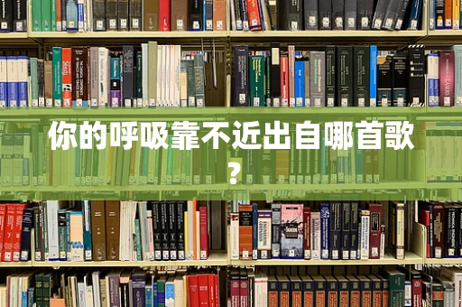 你的呼吸靠不近出自哪首歌？