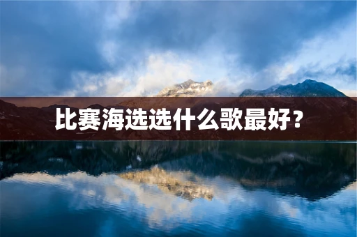 比赛海选选什么歌最好？