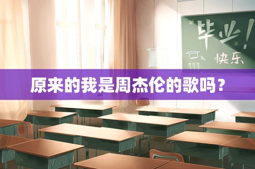 原来的我是周杰伦的歌吗？
