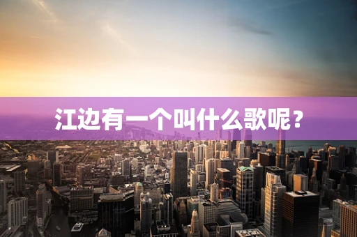 江边有一个叫什么歌呢？