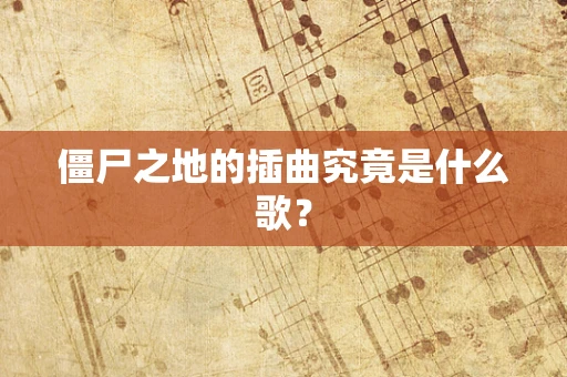 僵尸之地的插曲究竟是什么歌？
