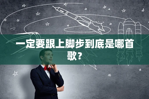 一定要跟上脚步到底是哪首歌？