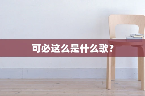 可必这么是什么歌？